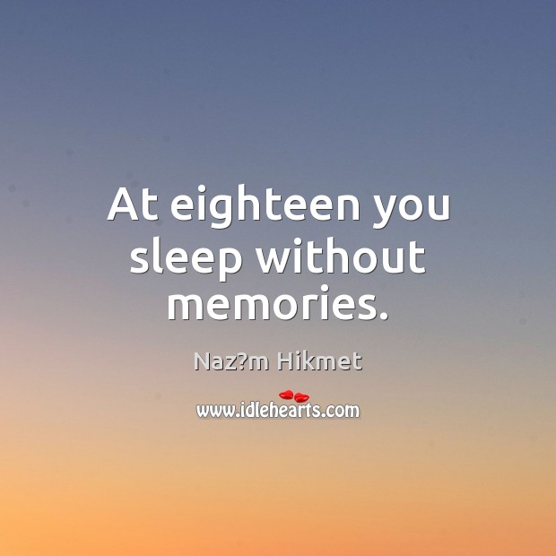At eighteen you sleep without memories. Naz?m Hikmet Picture Quote