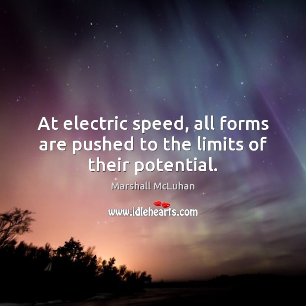 At electric speed, all forms are pushed to the limits of their potential. Marshall McLuhan Picture Quote