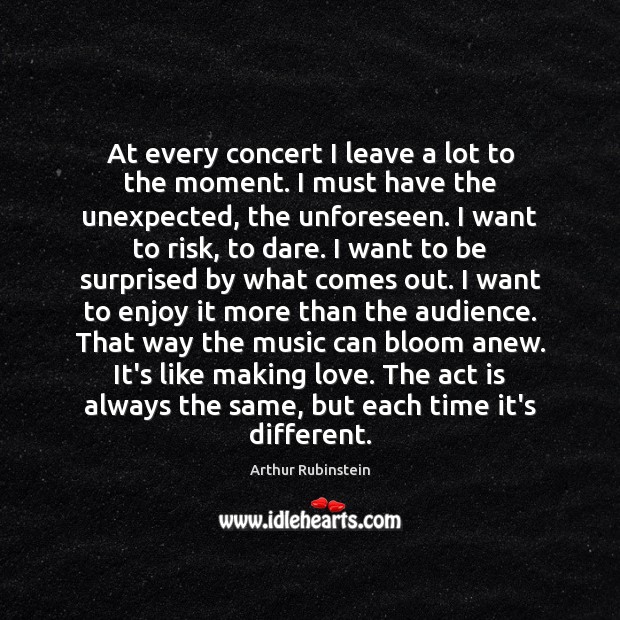 At every concert I leave a lot to the moment. I must Arthur Rubinstein Picture Quote