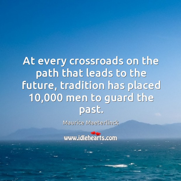 At every crossroads on the path that leads to the future, tradition has placed 10,000 men to guard the past. Image