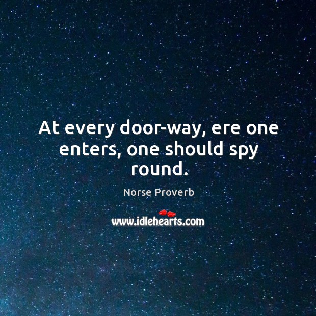 At every door-way, ere one enters, one should spy round. Norse Proverbs Image