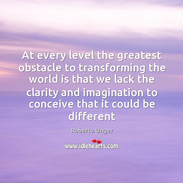 At every level the greatest obstacle to transforming the world is that Image