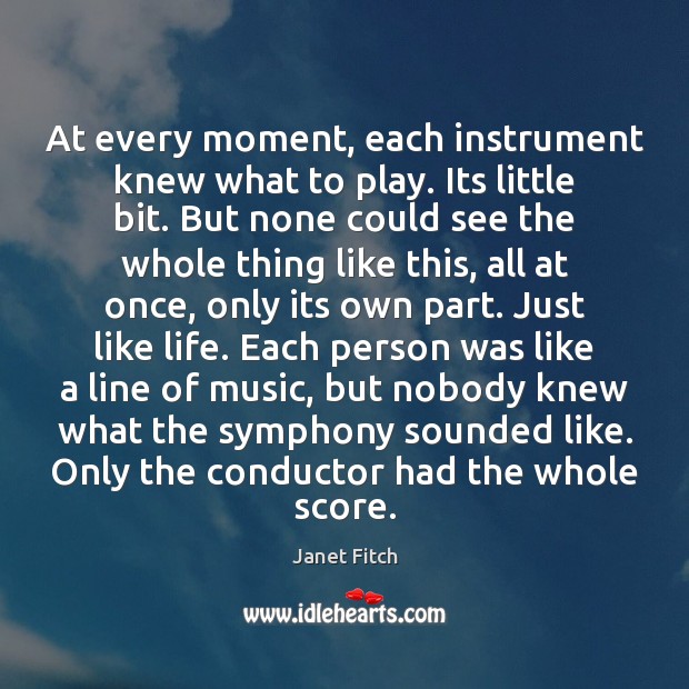 At every moment, each instrument knew what to play. Its little bit. Janet Fitch Picture Quote