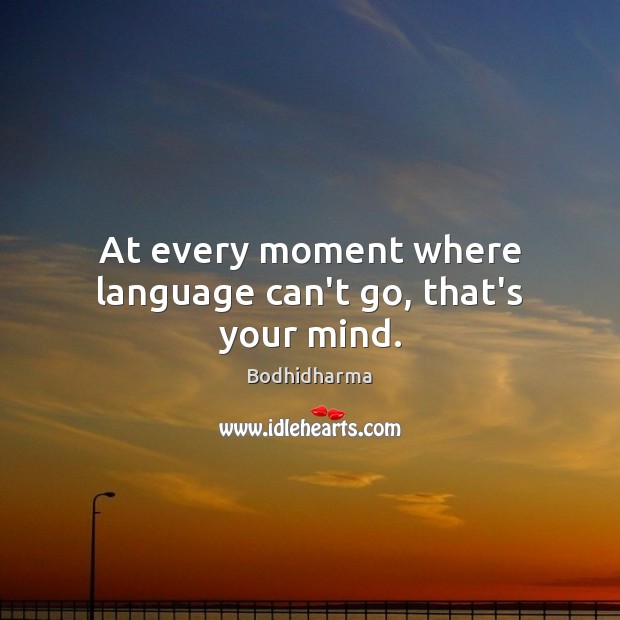 At every moment where language can’t go, that’s your mind. Bodhidharma Picture Quote