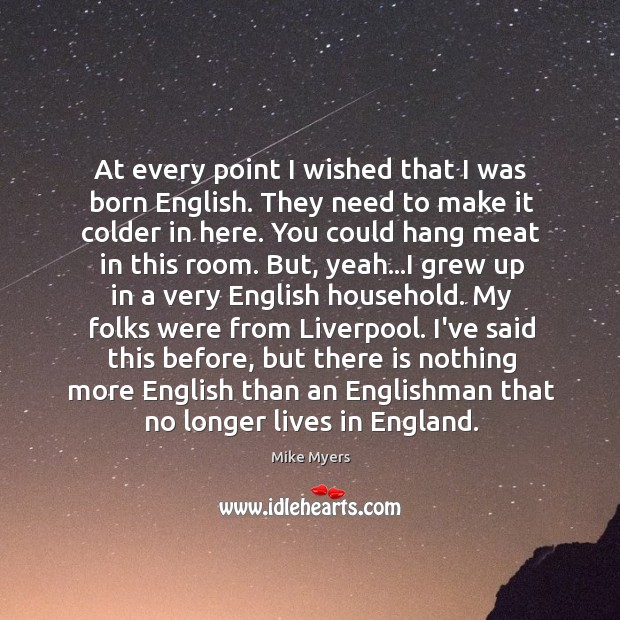 At every point I wished that I was born English. They need Mike Myers Picture Quote