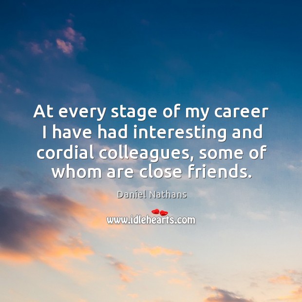 At every stage of my career I have had interesting and cordial colleagues, some of whom are close friends. Daniel Nathans Picture Quote