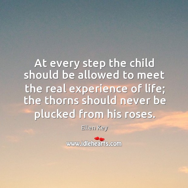 At every step the child should be allowed to meet the real experience of life; Ellen Key Picture Quote
