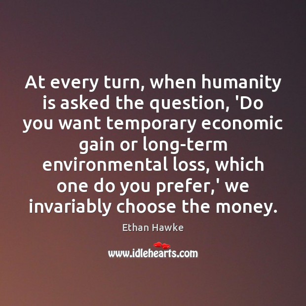 At every turn, when humanity is asked the question, ‘Do you want Ethan Hawke Picture Quote