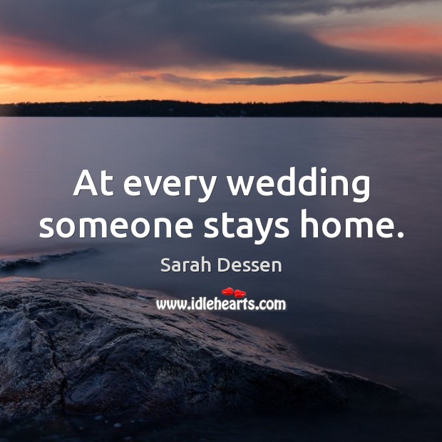 At every wedding someone stays home. Sarah Dessen Picture Quote