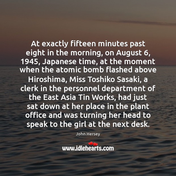 At exactly fifteen minutes past eight in the morning, on August 6, 1945, Japanese John Hersey Picture Quote