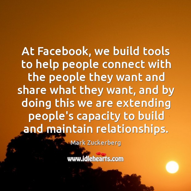 At Facebook, we build tools to help people connect with the people Mark Zuckerberg Picture Quote