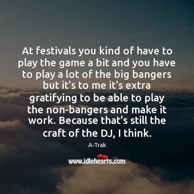 At festivals you kind of have to play the game a bit A-Trak Picture Quote
