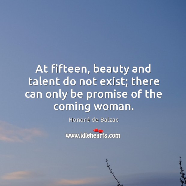 At fifteen, beauty and talent do not exist; there can only be promise of the coming woman. Image