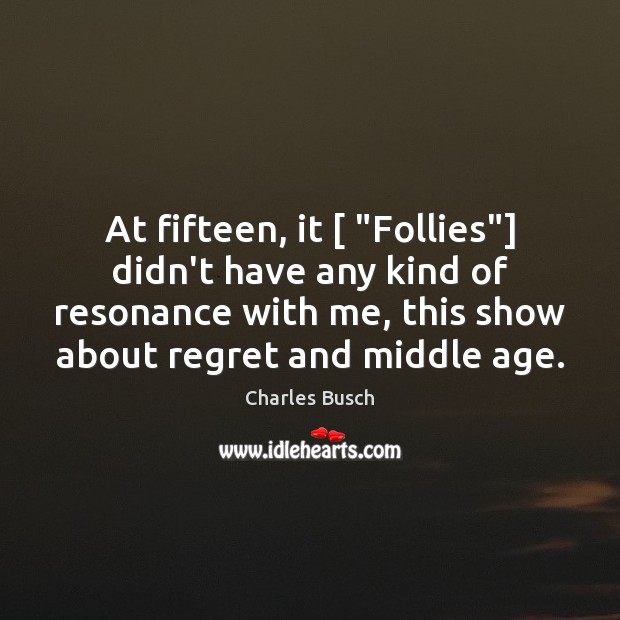 At fifteen, it [ “Follies”] didn’t have any kind of resonance with me, Charles Busch Picture Quote