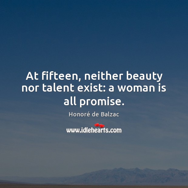 At fifteen, neither beauty nor talent exist: a woman is all promise. Honoré de Balzac Picture Quote