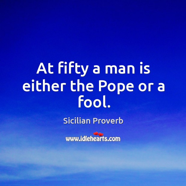 At fifty a man is either the pope or a fool. Sicilian Proverbs Image