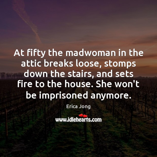 At fifty the madwoman in the attic breaks loose, stomps down the Erica Jong Picture Quote