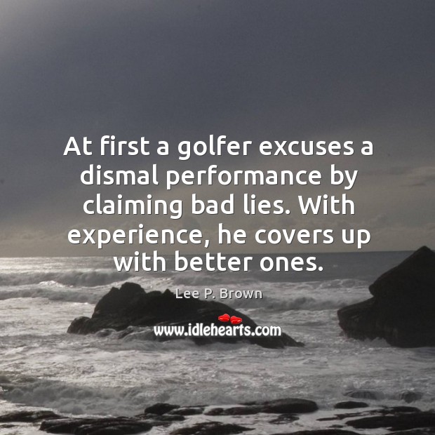 At first a golfer excuses a dismal performance by claiming bad lies. Image