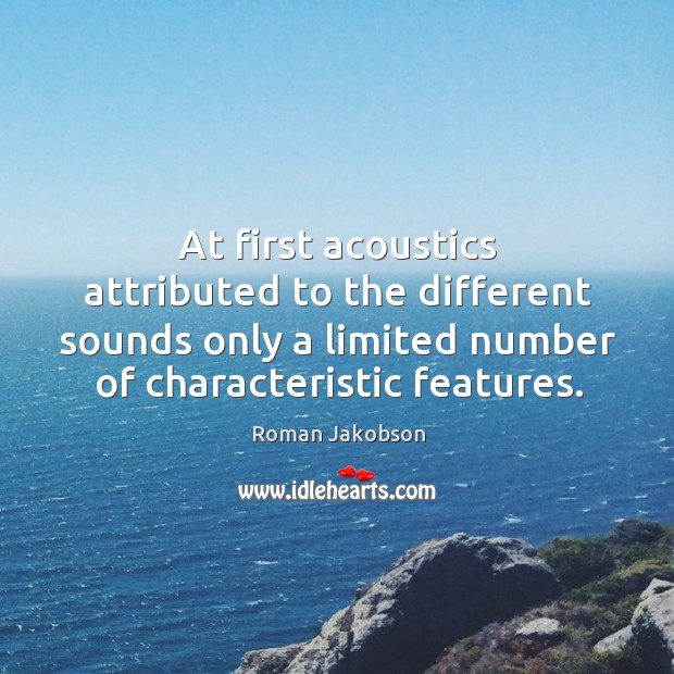 At first acoustics attributed to the different sounds only a limited number of characteristic features. Roman Jakobson Picture Quote