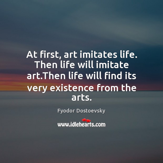 At first, art imitates life. Then life will imitate art.Then life Fyodor Dostoevsky Picture Quote