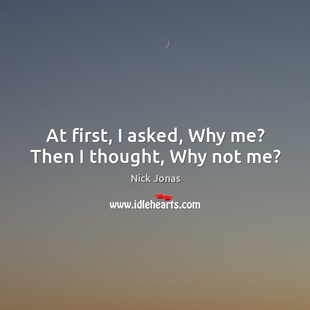At first, I asked, why me? then I thought, why not me? Nick Jonas Picture Quote