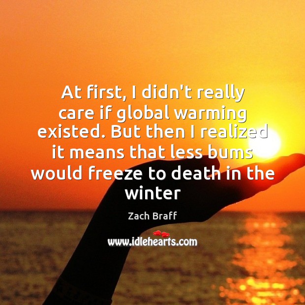 At first, I didn’t really care if global warming existed. But then Zach Braff Picture Quote