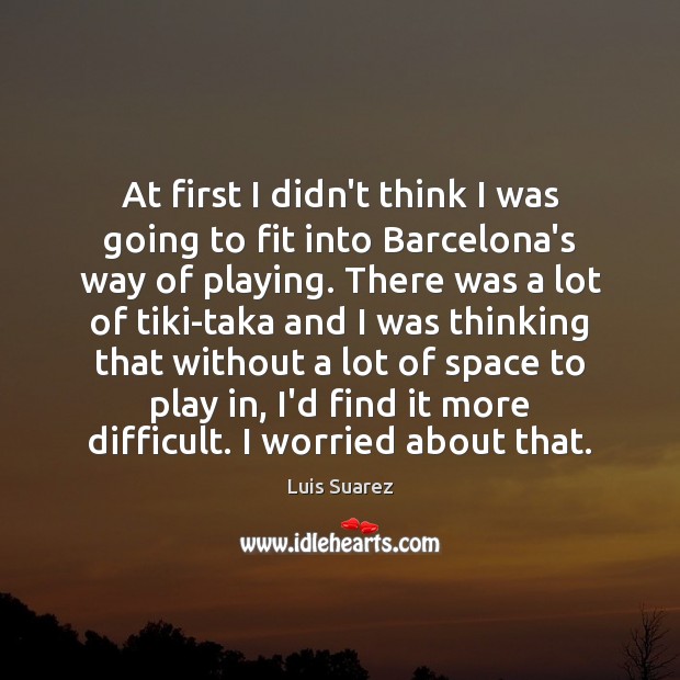 At first I didn’t think I was going to fit into Barcelona’s Luis Suarez Picture Quote