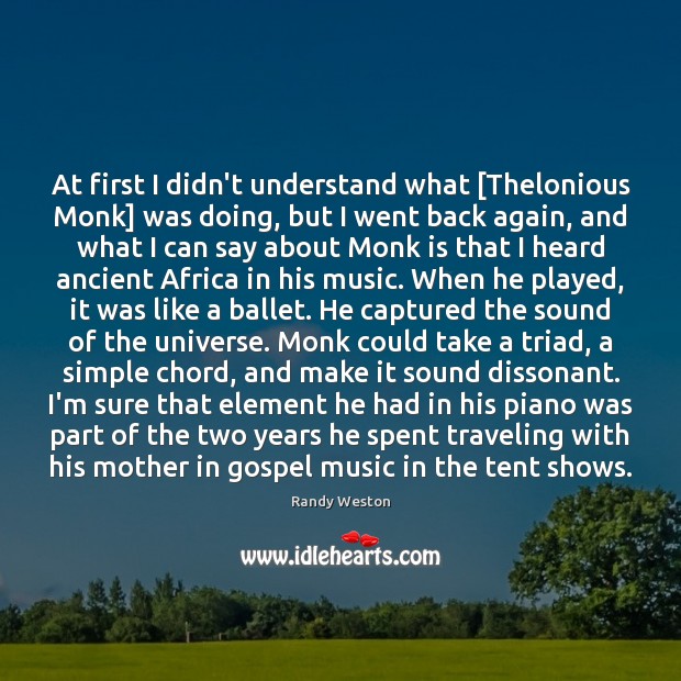 At first I didn’t understand what [Thelonious Monk] was doing, but I Randy Weston Picture Quote