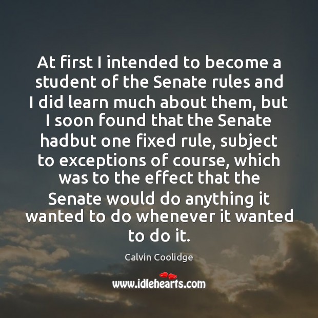 At first I intended to become a student of the Senate rules Calvin Coolidge Picture Quote