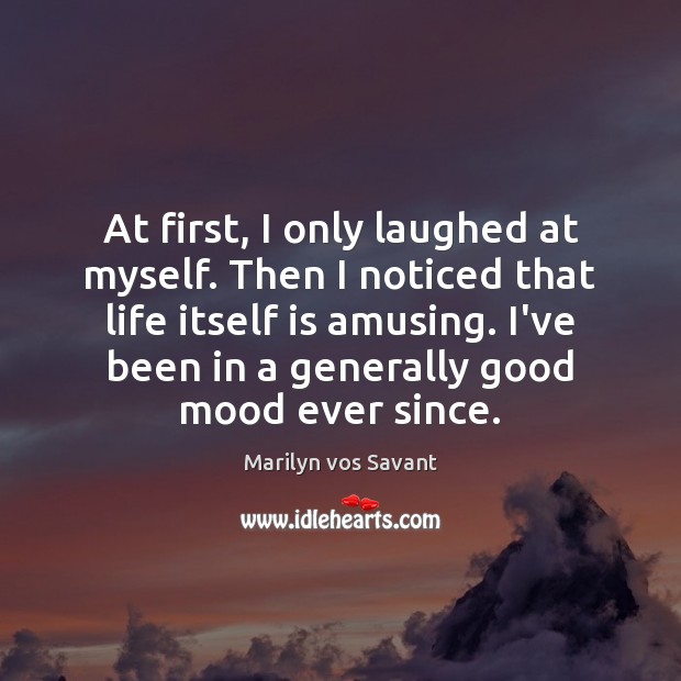 At first, I only laughed at myself. Then I noticed that life Marilyn vos Savant Picture Quote