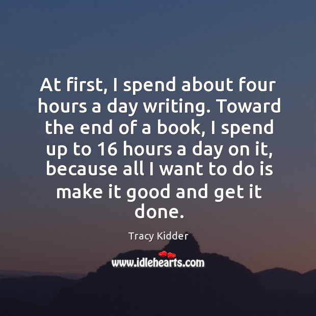 At first, I spend about four hours a day writing. Toward the end of a book, I spend up to Tracy Kidder Picture Quote