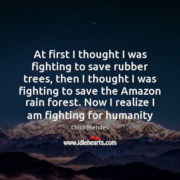 At first I thought I was fighting to save rubber trees, then Chico Mendes Picture Quote