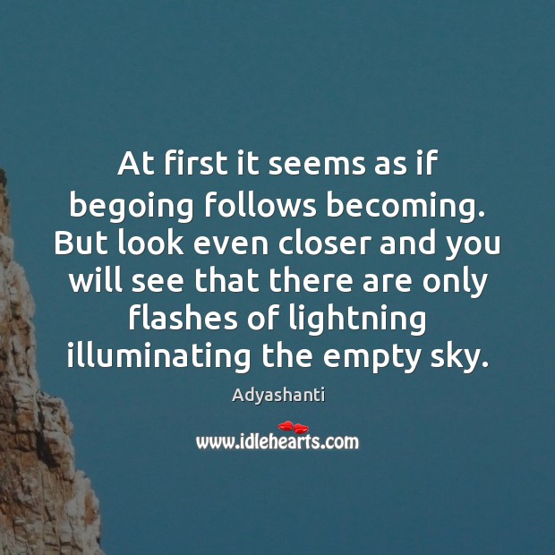 At first it seems as if begoing follows becoming. But look even Adyashanti Picture Quote