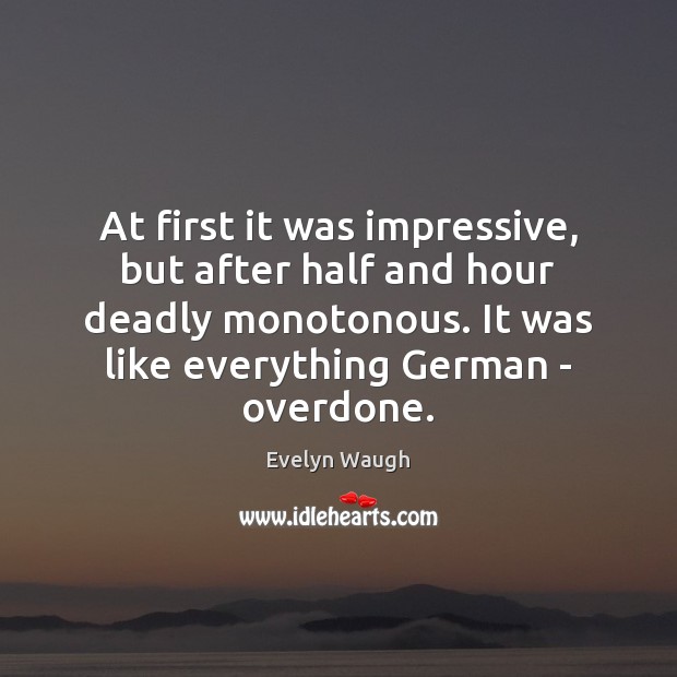 At first it was impressive, but after half and hour deadly monotonous. Evelyn Waugh Picture Quote