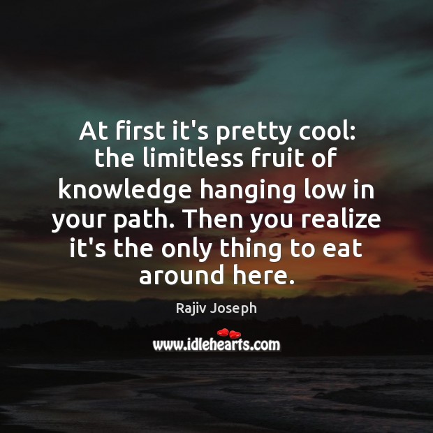 At first it’s pretty cool: the limitless fruit of knowledge hanging low Rajiv Joseph Picture Quote