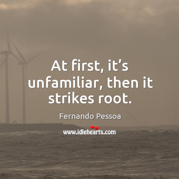 At first, it’s unfamiliar, then it strikes root. Fernando Pessoa Picture Quote