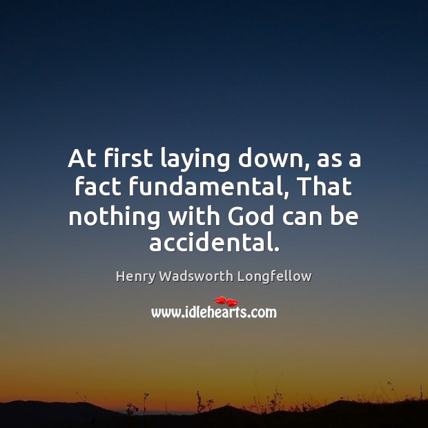 At first laying down, as a fact fundamental, That nothing with God can be accidental. 