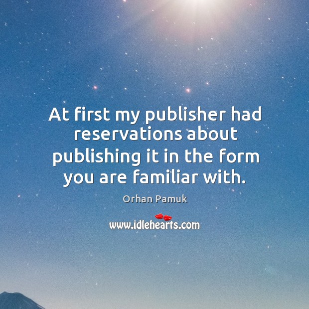 At first my publisher had reservations about publishing it in the form you are familiar with. Orhan Pamuk Picture Quote