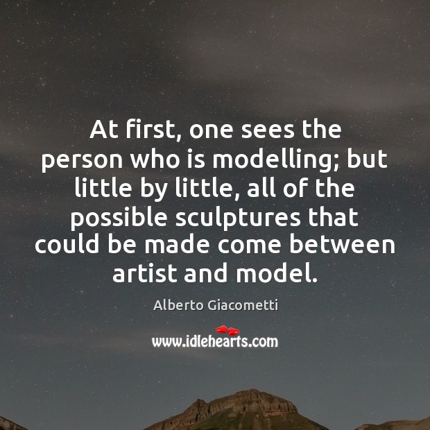 At first, one sees the person who is modelling; but little by Alberto Giacometti Picture Quote