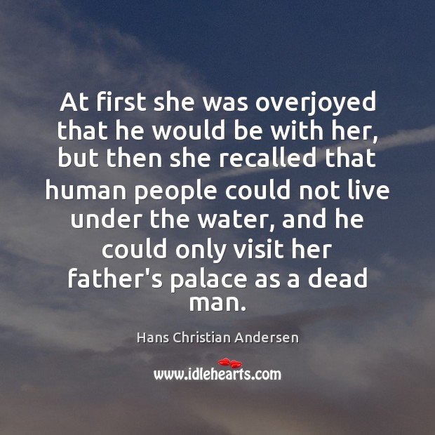 At first she was overjoyed that he would be with her, but Hans Christian Andersen Picture Quote