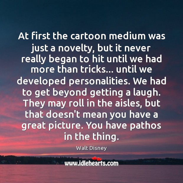 At first the cartoon medium was just a novelty, but it never Walt Disney Picture Quote