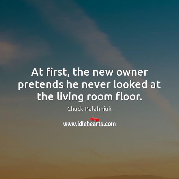 At first, the new owner pretends he never looked at the living room floor. Chuck Palahniuk Picture Quote