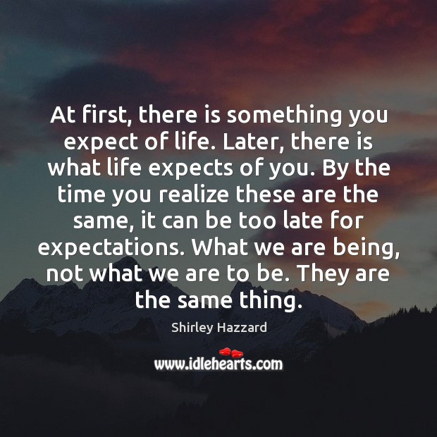 At first, there is something you expect of life. Later, there is Realize Quotes Image