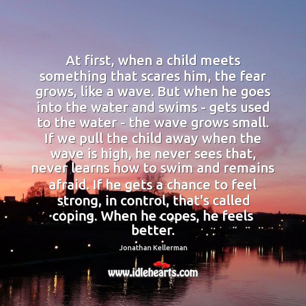 At first, when a child meets something that scares him, the fear Jonathan Kellerman Picture Quote