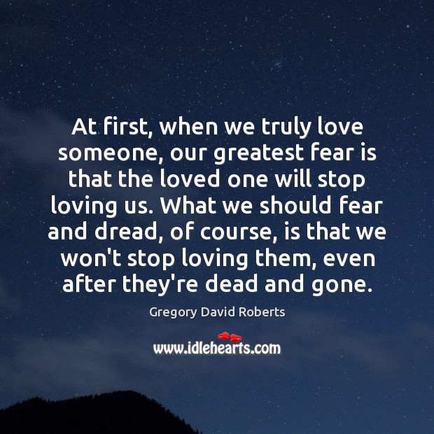 At first, when we truly love someone, our greatest fear is that Gregory David Roberts Picture Quote