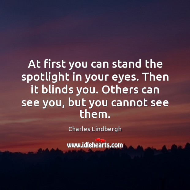 At first you can stand the spotlight in your eyes. Then it Charles Lindbergh Picture Quote