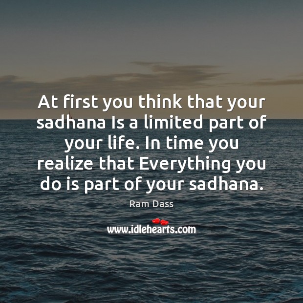 At first you think that your sadhana Is a limited part of Ram Dass Picture Quote
