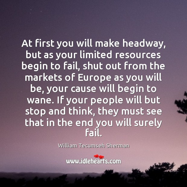 At first you will make headway, but as your limited resources begin William Tecumseh Sherman Picture Quote