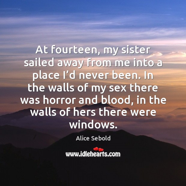 At fourteen, my sister sailed away from me into a place I’ Alice Sebold Picture Quote