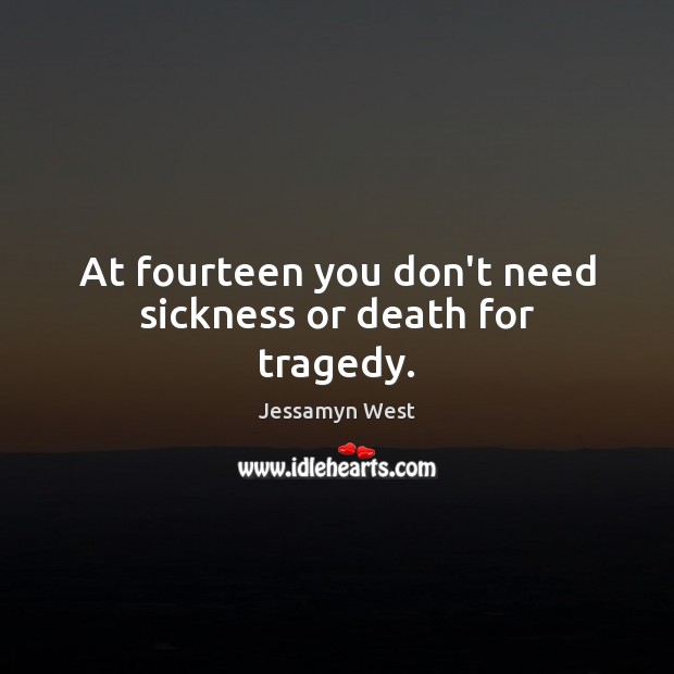 At fourteen you don’t need sickness or death for tragedy. Image